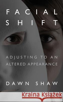 Facial Shift: Adjusting to an Altered Appearance Dawn Shaw 9780692659793 Facing Up to It