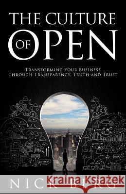 The Culture Of Open: Transforming Your Business Through Transparency, Truth and Trust Berg, Nick 9780692659915 Nsb Publishing