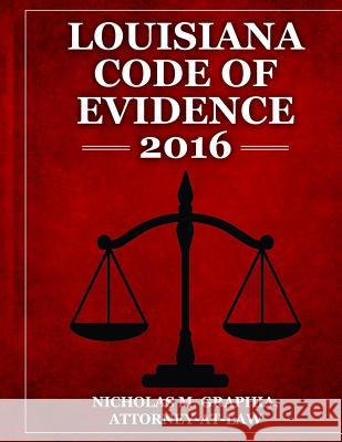 Louisiana Code of Evidence 2016 Nicholas M. Graphia 9780692660867 Law Office of Nicholas M. Graphia, LLC