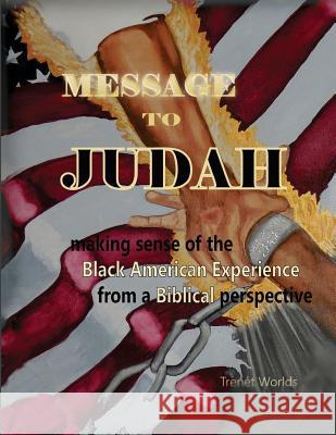 Message to Judah: Making Sense of the Black American Experience from a Biblical Perspective Trenet Worlds Trenet Worlds 9780692663776