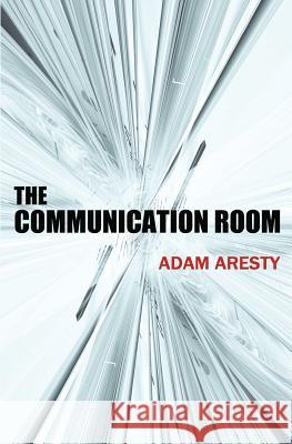 The Communication Room Adam Aresty 9780692664797 Strange Fictions Press