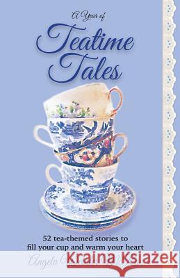 A Year of Teatime Tales: 52 tea-themed stories to fill your cup and warm your heart McRae, Angela Webster 9780692665138 Angela McRae