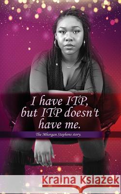 I Have Itp But Itp Does Not Have Me Mhorgan Stephens Mhorgan D. J. Stephens 9780692665558 Mhorgan