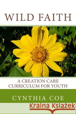Wild Faith: A Creation Care Curriculum for Youth Cynthia Coe 9780692665947