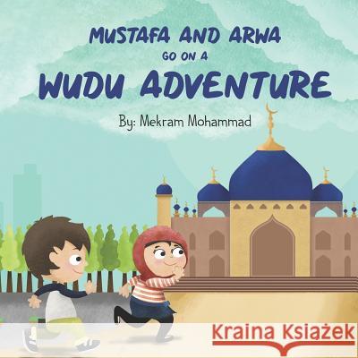 Mustafa and Arwa Go on a Wudu Adventure: Muslim Pillars Mekram Mohammad 9780692666678 Mekram Mohammad