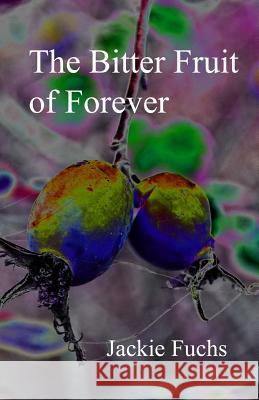 The Bitter Fruit of Forever: a novelette Fuchs, Jackie 9780692668030