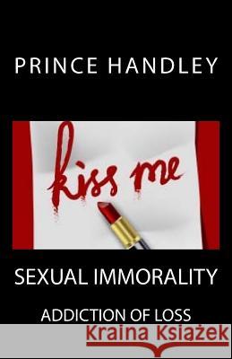 Sexual Immorality: Addiction of Loss Prince Handley 9780692671962