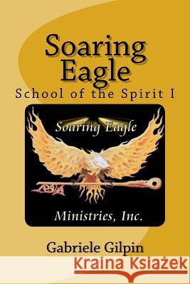 Soaring Eagle School Of The Spirit I: Leadership Training and Equipping Gilpin, Gabriele 9780692672358