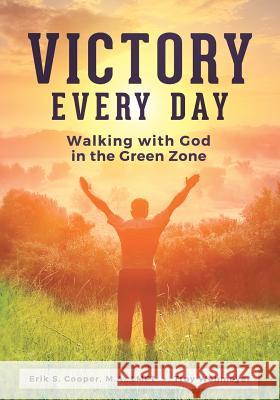 Victory Every Day: Walking with God in the Green Zone Erik S. Cooper Troy Wehmeyer 9780692673058 Erik & Troy Publishing