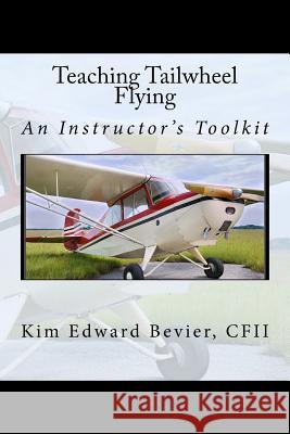 Teaching Tailwheel Flying: An Instructor's Toolkit Mr Kim Edward Bevie 9780692673508 Walloon Press