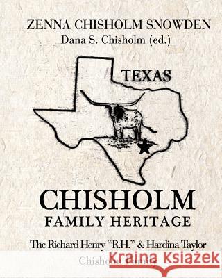 Chisholm Family Heritage: Richard Henry R.H. & Hardina Taylor Chisholm Family Dana S. Chisholm Zenna Chisholm Snowden 9780692675380