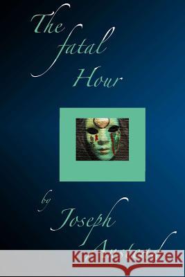 The Fatal Hour Joseph Anstead 9780692676004