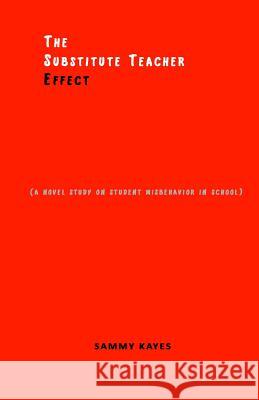 The Substitute Teacher Effect: A novel study on student misbehavior in school Kayes, Sammy 9780692676806 Sammy Kayes