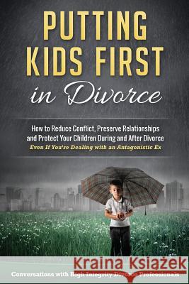 Putting Kids First in Divorce: How to Reduce Conflict, Preserve Relationships and Protect Children During and After Divorce Jeremy Kossen Mark Baer Karen Bonnell 9780692676929 