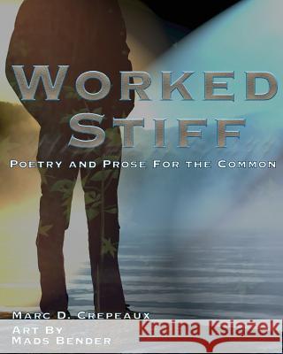 Worked Stiff: Poetry and Prose for the Common Marc D. Crepeaux Mads Bender 9780692677841 Rusty Wheels Media, LLC