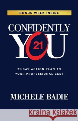 Confidently You: 21-Day Action Plan to Your Professional Best Michele Badie 9780692678053