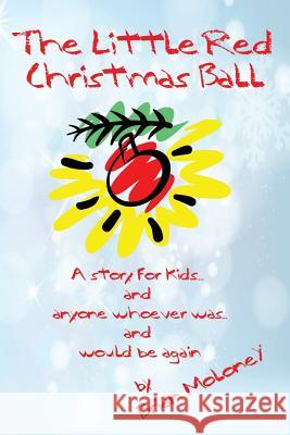 The Little Red Christmas Ball: a story for kids and anyone whoever was...and would be again Moloney, Brian 9780692678282 Keymaker Publishing