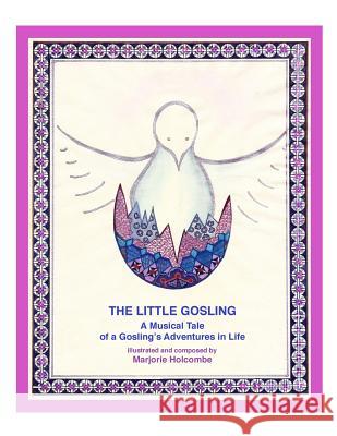 The Little Gosling: A Musical Tale of a Gosling's Adventures in Life Marjorie Holcombe 9780692678442 Not Avail