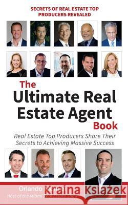 The Ultimate Real Estate Agent Book: Real Estate Top Producers Share Their Secrets to Massive Orlando Montiel 9780692678572 90-Minute Books