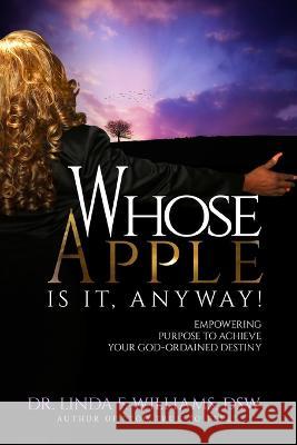 Whose Apple is it, Anyway! Empowering Purpose to Achieve Your God-Ordained Destiny Dr Linda F Williams   9780692679456 Whose Apple Press LLC