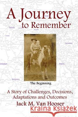 A Journey to Remember: A Story of Challenges, Decisions, Adaptations and Outcomes Jack M. Va 9780692679470 Jack M Van Hooser