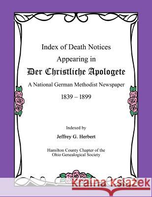 Index of Death Notices Appearing in Der Christliche Apologete 1839-1899: A National German Methodist Newspaper Jeffrey G. Herbert 9780692679630 Hamilton County Chapter of the Ohio Genealogi