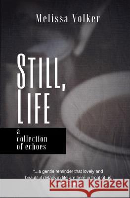 Still Life: a collection of echoes Volker, Melissa D. 9780692679661