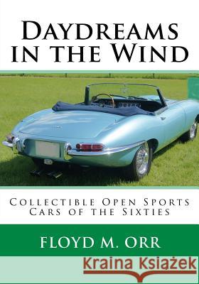 Daydreams in the Wind: Collectible Open Sports Cars of the Sixties Floyd M. Orr 9780692679746 Niafs Press