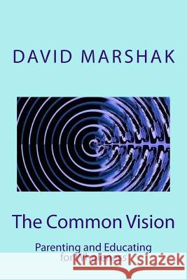 The Common Vision: Parenting and Educating for Wholeness David Marshak 9780692679777 Fairhaven Spiral Press