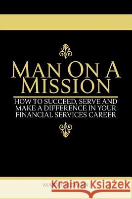 Man On A Mission: How to Succeed, Serve, and Make a Difference in Your Financial Services Career Feldman, Marv 9780692680049 Marvin Feldman