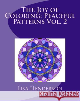 The Joy of Coloring: Peaceful Patterns Vol. 2: Adult Coloring for Relaxation and Stress Relief Lisa Henderson 9780692680308 Lisa Henderson