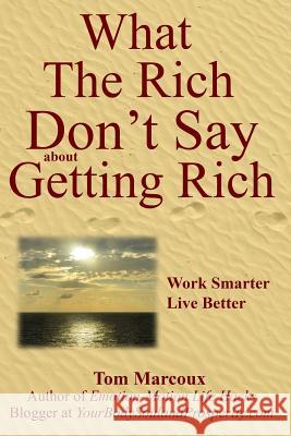 What the Rich Don't Say about Getting Rich: Work Smarter, Live Better Tom Marcoux Mark Sanborn Greg S. Reid 9780692680872 Tom Marcoux Media, LLC