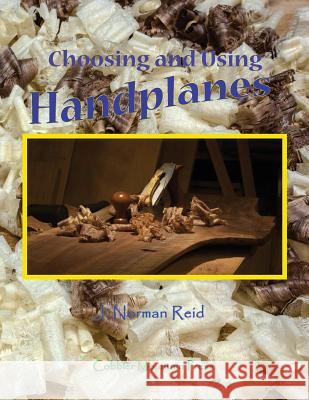 Choosing and Using Handplanes: All You Need to Know to Get Started Planing by Hand J. Norman Reid 9780692681626