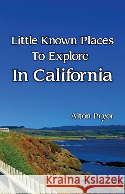 Little Known Places to Explore in California Alton Pryor 9780692682012 Stagecoach Publishing