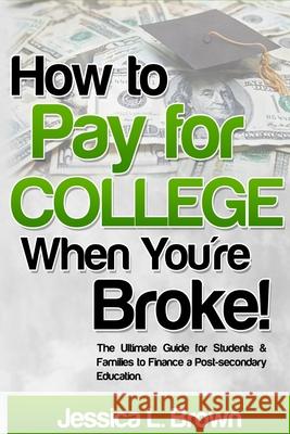 How to Pay for College When You're Broke: The Ultimate Guide for Students & Families to Finance a Post-secondary Education Brown, Jessica L. 9780692682814 College Gurl