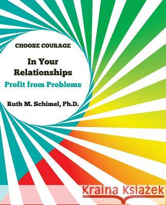 Choose Courage In Your Relationships: : Profit from Problems Schimel, Ruth 9780692682890 Choose Courage Publishing