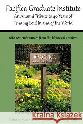 Pacifica Graduate Institute: An Alumni Tribute to 40 Years of Tending Soul in and of the World Jennifer Leigh Selig Marcella D Stephen a. Aizenstat 9780692683996 Mandorla Books