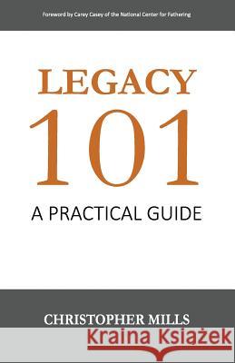 Legacy 101: A Practical Guide Christopher Mills Carey Casey 9780692684054 C. Mills & Associates, LLC