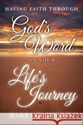 Having Faith Through God's Word On Your Life's Journey Brown, Barbara 9780692685341