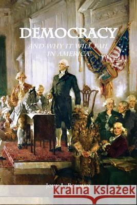 Democracy: and why it will fail in America Bowman, John L. 9780692686300 John L. Bowman