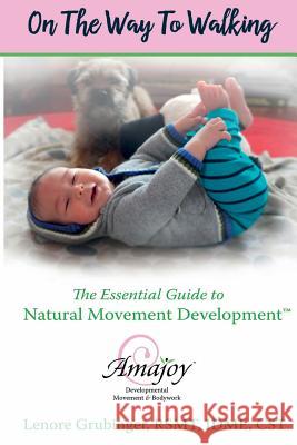 On the Way to Walking: The Essential Guide to Natural Movement Development Lenore Grubinge 9780692686355