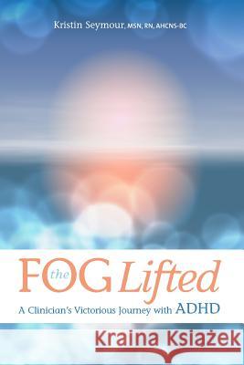 The Fog Lifted A Clinician's Victorious Journey With ADHD Torbeck, Kim 9780692686560 Fog Lifted