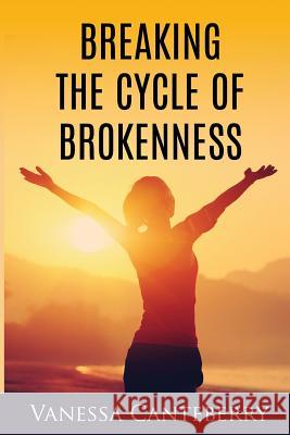 Breaking the Cycle of Brokenness Vanessa Canteberry 9780692686898