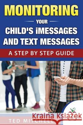 Monitoring Your Child's iMessages and Text Messages: A Step by Step Guide Mitchell, Ted 9780692686959 Ianswerguy