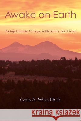 Awake on Earth: Facing Climate Change with Sanity and Grace Carla a. Wise 9780692686966 Carla A. Wise