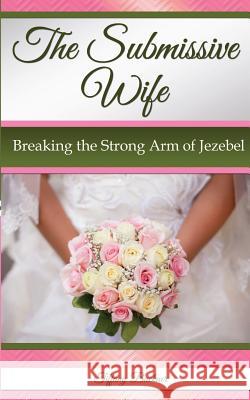 The Submissive Wife: Breaking the Strong Arm of Jezebel Tiffany Buckner 9780692688977 Anointed Fire