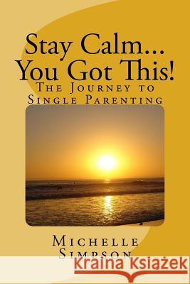 Stay Calm... You Got This!: The Journey to Single Parenting MS Michelle D. Simpson 9780692691045 Empowering Perceptions