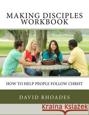 Making Disciples Workbook: How to Help People Follow Christ David Rhoades 9780692691250 David Rhoades Ministries
