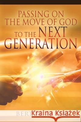 Passing On the Move of God to the Next Generation Bert M Farias 9780692693346 Holy Fire Publishing