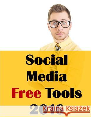 Social Media Free Tools: 2016 Edition - Social Media Marketing Tools to Turbocharge Your Brand for Free on Facebook, LinkedIn, Twitter, YouTube McDonald Ph. D., Jason 9780692693643